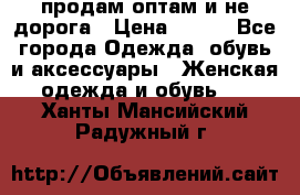 продам оптам и не дорога › Цена ­ 150 - Все города Одежда, обувь и аксессуары » Женская одежда и обувь   . Ханты-Мансийский,Радужный г.